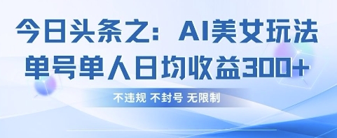 今日头条之AI美女玩法单号单人日均收益3张+,不违规 不封号 无限制-星火爱财