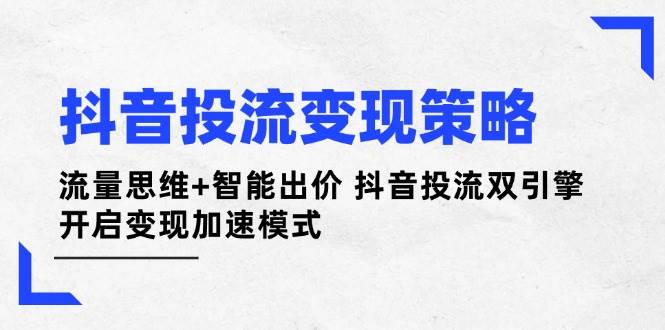 抖音投流变现策略:流量思维+智能出价 抖音投流双引擎 开启变现加速模式-星火爱财