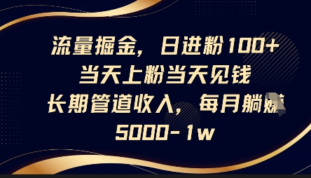 流量掘金,日进粉100+,当天上粉当天见钱,长期管道收入,每月躺挣5k-星火爱财