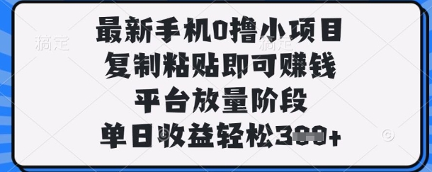 最新手机0撸小项目,复制粘贴即可挣钱,平台放量阶段,单日收益轻松3张+【揭秘】-星火爱财