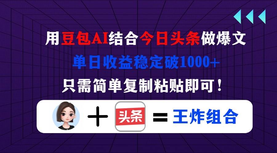 (14334期)用豆包结合今日头条做爆文,单日收益稳定破1000+,只需简单复制粘贴即可!-星火爱财
