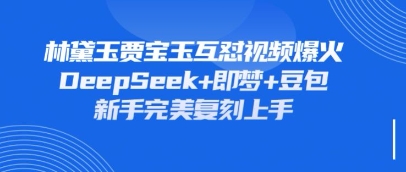 持续爆火的林黛玉贾宝玉互怼视频,比爽文还好看,利用DeepSeek+即梦+豆包就可以完美复刻-星火爱财