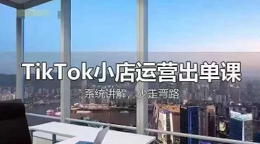 TikTok小店运营出单课,从开店选品、运营出单、发货回款,进行全流程讲解-星火爱财