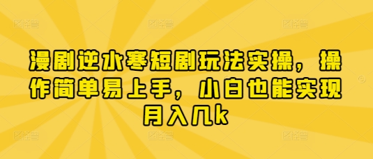 漫剧逆水寒短剧玩法实操,操作简单易上手,小白也能实现月入几k-星火爱财
