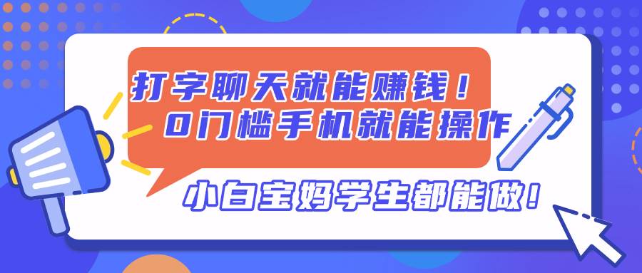 (14370期)打字聊天就能赚钱!0门槛手机就能操作,小白宝妈学生都能做!-星火爱财
