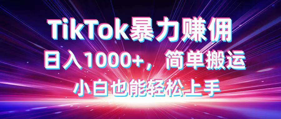 (14402期)TikTok搬运暴力赚佣,日入1000+,简单搬运,小白也能轻松上手-星火爱财