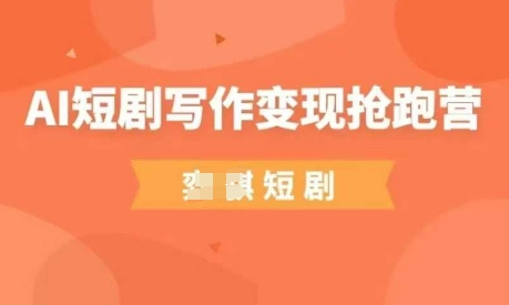 AI短剧写作变现抢跑营,门槛低,0基础,普通人做副业的绝佳机会-星火爱财