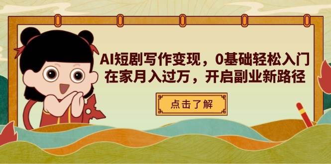(14407期)AI短剧写作变现,0基础轻松入门,在家月入过万,开启副业新路径-星火爱财