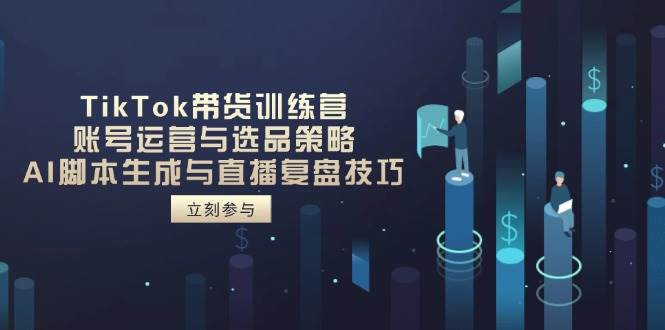 (14420期)TikTok带货训练营,账号运营与选品策略,AI脚本生成与直播复盘技巧-星火爱财