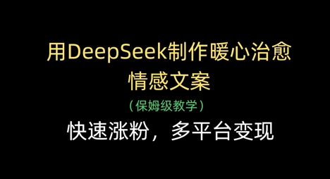 用DeepSeek制作暖心治愈情感文案,快速涨粉,多平台变现-星火爱财
