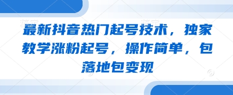 最新抖音热门起号技术,独家教学涨粉起号,操作简单,包落地包变现-星火爱财