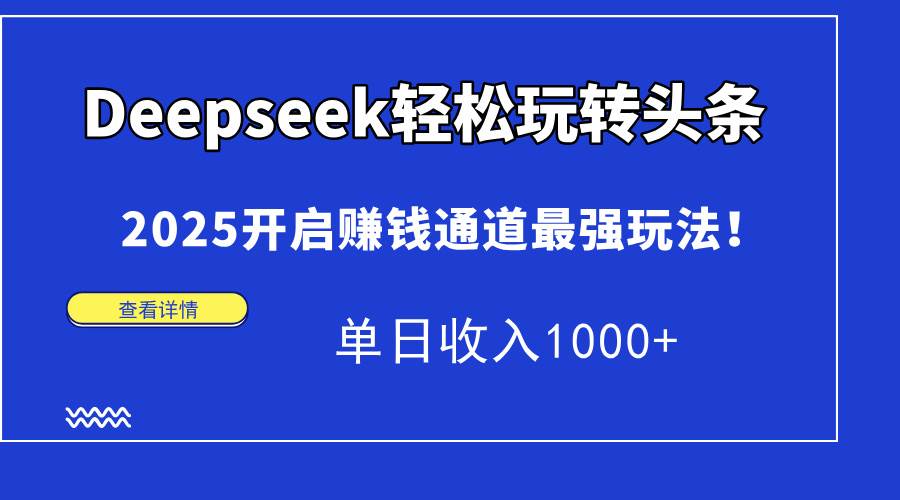 (14453期)Deepseek轻松玩转头条,2025开启赚钱通道最强玩法!单日收入1000+-星火爱财