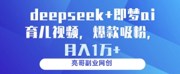 deepseek+即梦ai育儿视频,爆款吸粉,月入1w-星火爱财