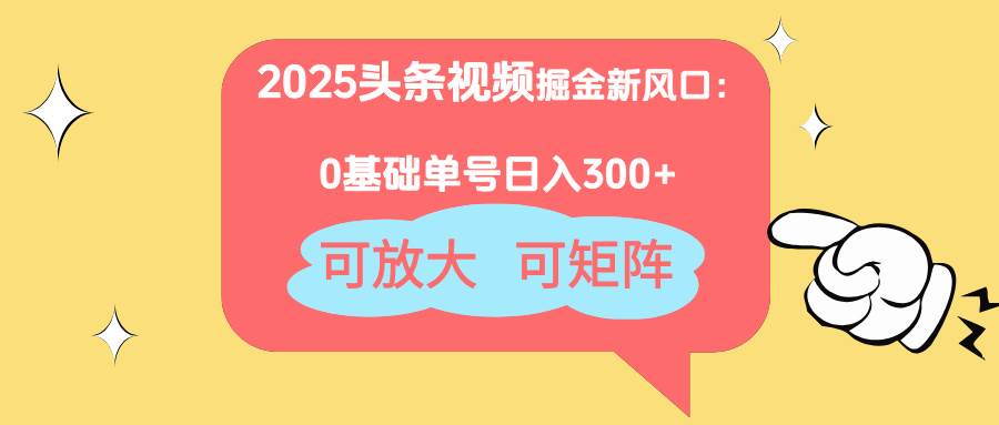 (14460期)2025头条视频掘金新风口:0基础日入300+,可放大,可矩阵-星火爱财