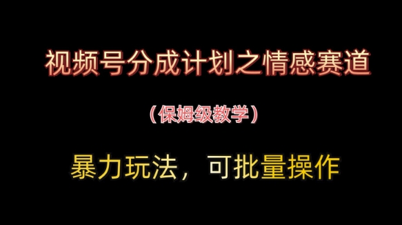 视频号分成计划之情感赛道暴力玩法,可批量操作,保姆级教学-星火爱财