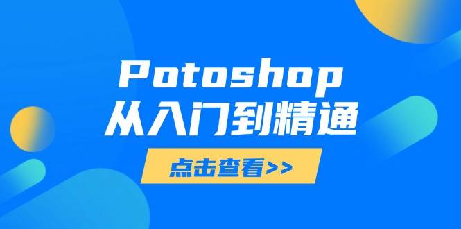 (14467期)Potoshop从入门到精通:基础到高级,掌握全面图像处理技能-星火爱财
