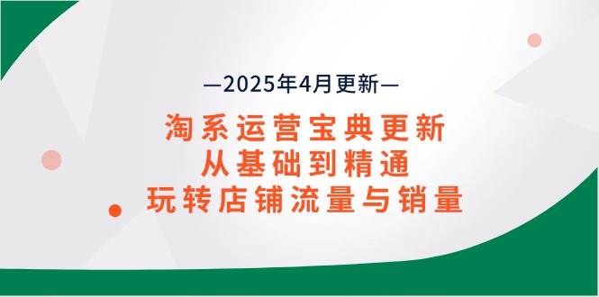 (14468期)淘系运营宝典2025年4月更新,从基础到精通,玩转店铺流量与销量-星火爱财