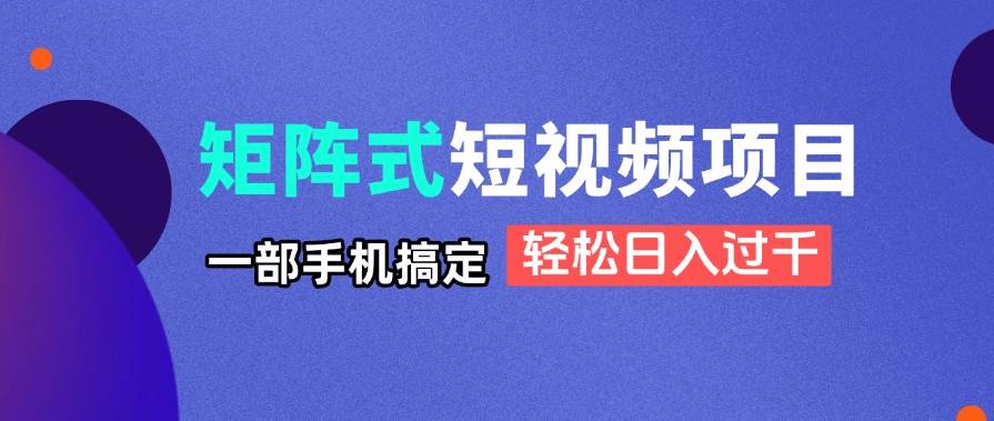 (14475期)矩阵式短视频项目揭秘,一部手机搞定,轻松日入过千-星火爱财