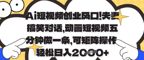 Ai短视频创业风口,夫妻搞笑对话,动画短视频五分钟做一条,可矩阵操作,轻松日入1k+【揭秘】-星火爱财