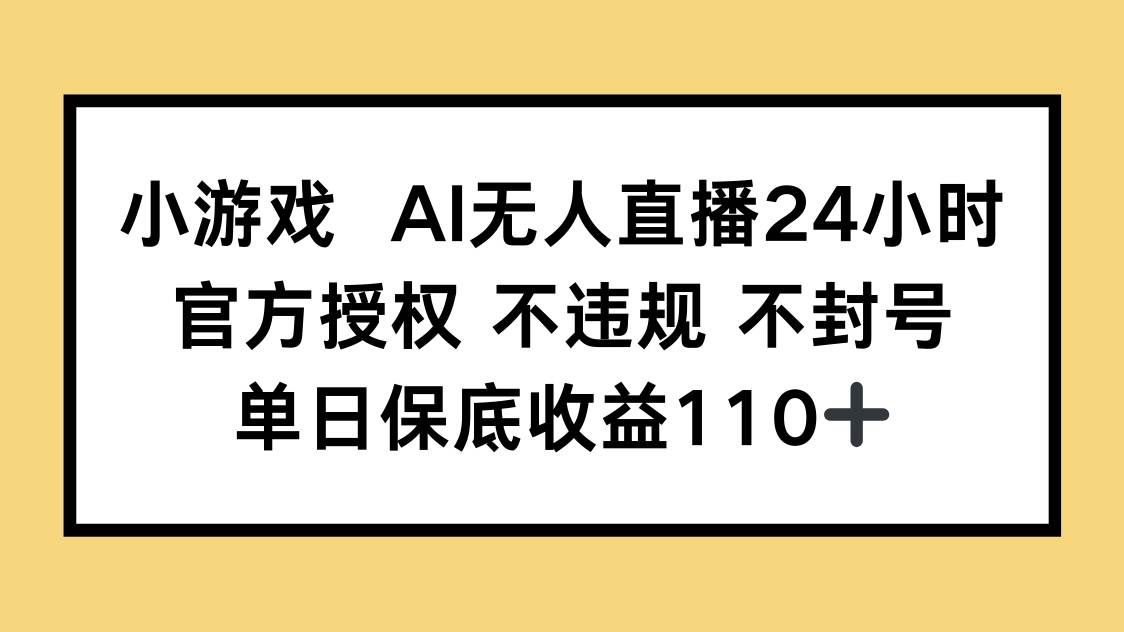 (14508期)小游戏AI无人直播,官方授权 不违规 不封号,单日保底收益110+-星火爱财