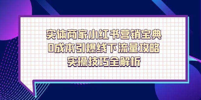 (14519期)实体商家小红书营销宝典,0成本引爆线下流量攻略,实操技巧全解析-星火爱财