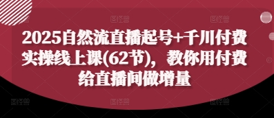 2025自然流直播起号+千川付费实操线上课(62节),教你用付费给直播间做增量-星火爱财
