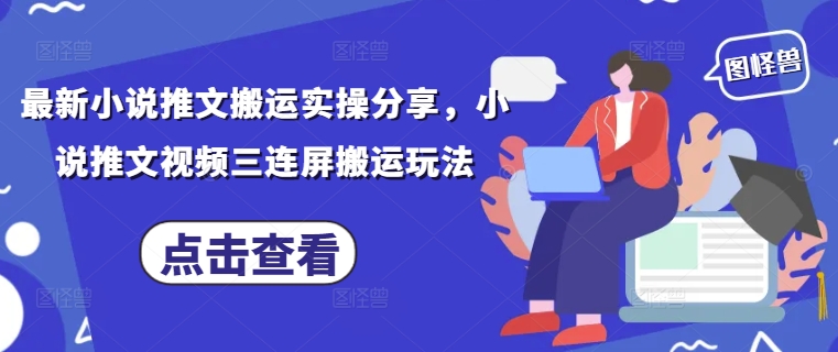 最新小说推文搬运实操分享,小说推文视频三连屏搬运玩法-星火爱财