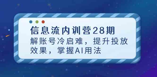 信息流内训营28期,解账号冷启难,提升投放效果,掌握AI用法-星火爱财