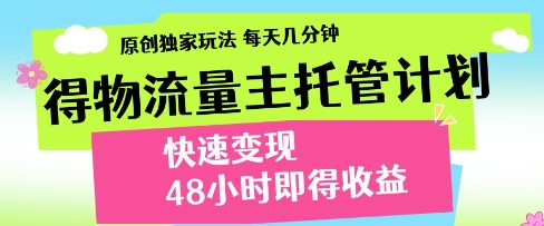 得物流量主托管计划,原创独家玩法,每天几分钟,快速变现,48小时即得收益【揭秘】-星火爱财