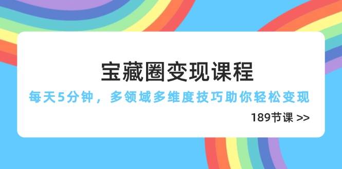 宝藏圈变现课程,每天5分钟,多领域多维度技巧助你轻松变现(189节)-星火爱财