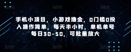 手机小项目,小游戏撸金,0门槛0投入操作简单,每天半小时,单机单号每日30-50,可批量放大-星火爱财