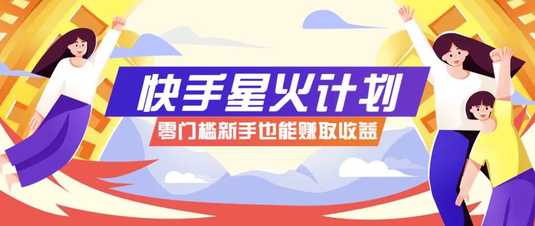 快手星火计划,零门槛、零粉丝也能参与,而且收益可观,一条视频爆赚7000+!-星火爱财