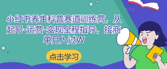 小红书养生科普赛道训练营,从起号-运营-变现全程指导,接商单月入过W-星火爱财