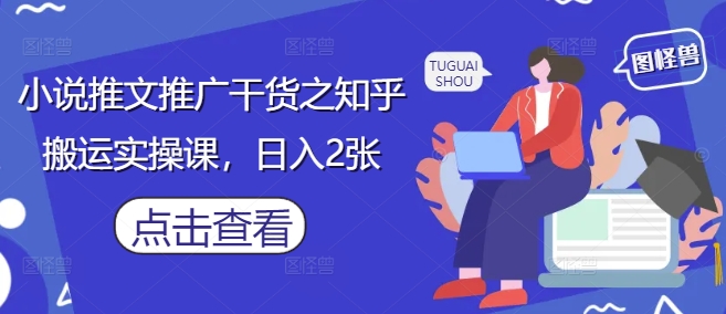 小说推文推广干货之知乎搬运实操课,日入2张-星火爱财