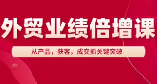 外贸业绩倍增课,从产品,获客,成交抓关键突破-星火爱财