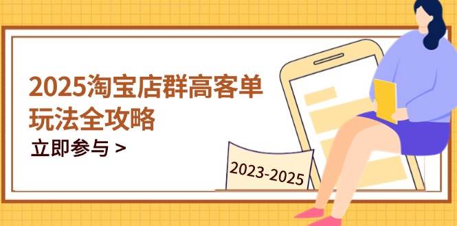 (14568期)2025淘宝店群高客单玩法全攻略,把握高客单关键技巧,精通全周期运营-星火爱财