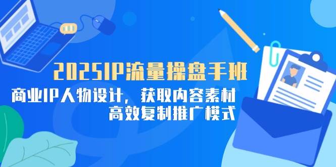 (14609期)2025IP流量操盘手班,商业IP人物设计,获取内容素材,高效复制推广模式-星火爱财