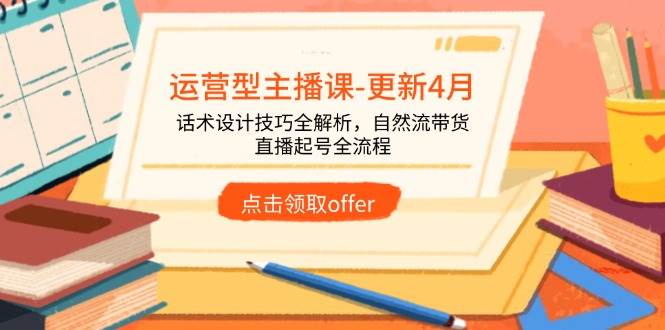 (14610期)运营型主播课-更新4月,话术设计技巧全解析,自然流带货,直播起号全流程-星火爱财