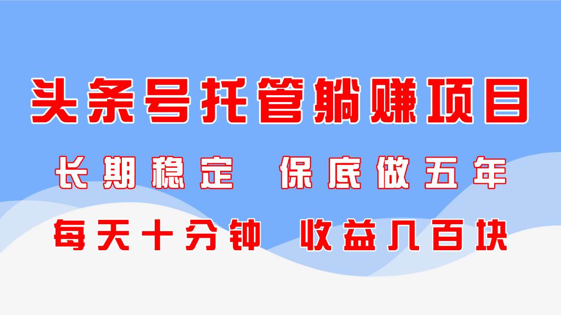 (14635期)头条号托管躺赚项目,长期稳定,可做五年,每天十分钟,收益几百块-星火爱财