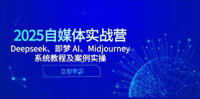(14640期)2025自媒体实战营,Deepseek、即梦 AI、Midjourney系统教程及案例实操-星火爱财