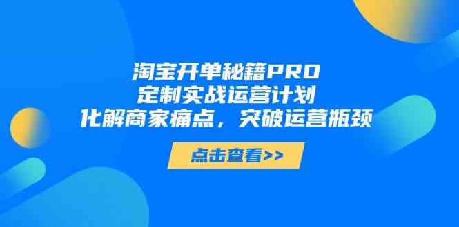 淘宝开单秘籍PRO,定制实战运营计划,化解商家痛点,突破运营瓶颈-星火爱财