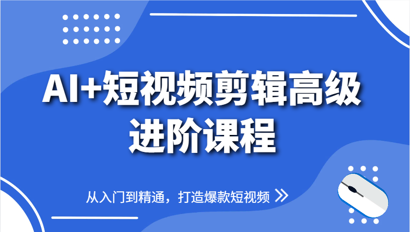 AI+短视频剪辑高级进阶课程,从入门到精通,打造爆款短视频-星火爱财