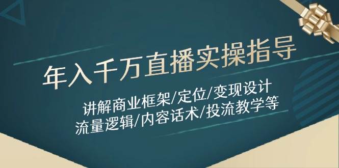 (14664期)年入千万直播实操指导:讲解商业框架/定位/变现设计/流量逻辑/内容话术/等-星火爱财