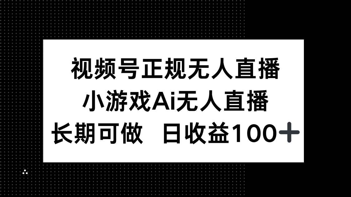 (14670期)视频号正规无人直播,小游戏AI无人直播,长期可做,日收益100+-星火爱财