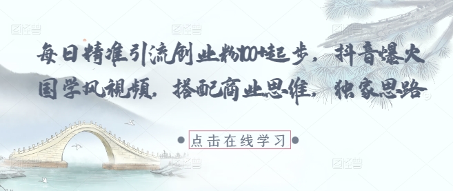 每日精准引流创业粉100+起步,抖音爆火国学风视频,搭配商业思维,独家思路-星火爱财