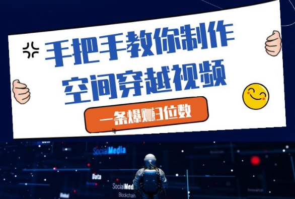 手把手教你制作空间穿越视频,一条爆挣3位数-星火爱财