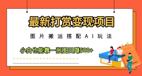 最新打赏变现项目,图片搬运搭配AI玩法,小白也能靠一张图日入5张-星火爱财