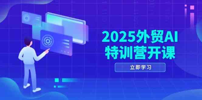 2025外贸AI特训营开课:涵盖品牌选品/AI建站/主动/被动获客/社媒开发/等等-星火爱财