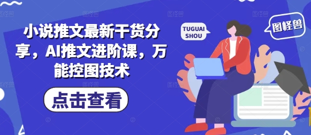 小说推文最新干货分享,AI推文进阶课,万能控图技术-星火爱财