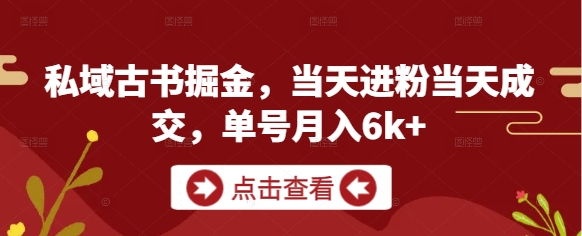 私域古书掘金,当天进粉当天成交,单号月入6k+-星火爱财